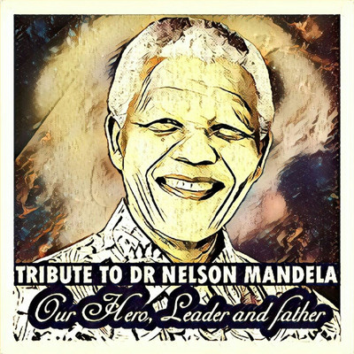 Tribute To Dr. Nelson Mandela (Our Hero, Leader & Father)