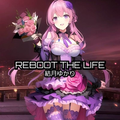 REBOOT THE LIFE/結月ゆかり(結月縁) feat. SAIJI