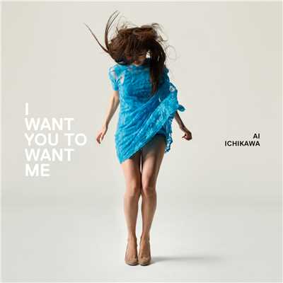 I WANT YOU TO WANT ME/市川 愛