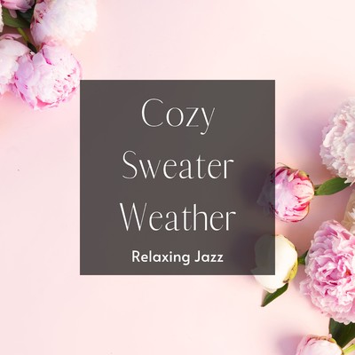 Cozy Sweater Weather: Relaxing Jazz  -Music in the Smell of Flowers/Relax α Wave／Cafe lounge Jazz