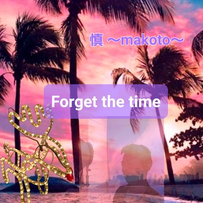 Forget the time/慎 ～makoto～