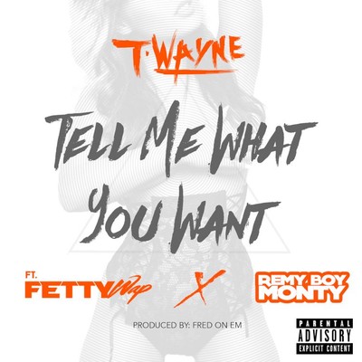 シングル/Tell Me What You Want (feat. Fetty Wap & Remy Boy Monty)/T-Wayne