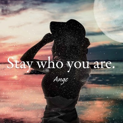 Stay who you are./Ange