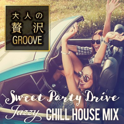 大人の贅沢GROOVE 〜Sweet Party Drive Jazzy Chill House Mix〜/Cafe lounge resort