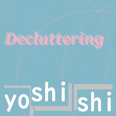 Decluttering/yoshishi