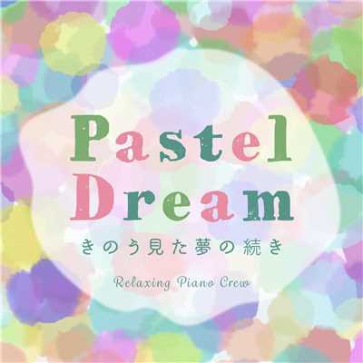 Pastel Dream 〜 きのう見た夢の続き 〜/Relaxing Piano Crew