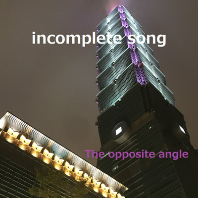 incomplete song/The opposite angle