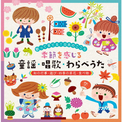 〜歌って育てる！日本のこころ〜季節を感じる 童謡・唱歌・わらべうた《和の行事・遊び・四季の草花・食べ物》/Various Artists
