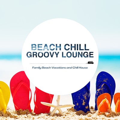 Beach Chill Groovy Lounge - ビーチで過ごす休日に聴きたいリラックスハウス/Cafe Lounge Resort
