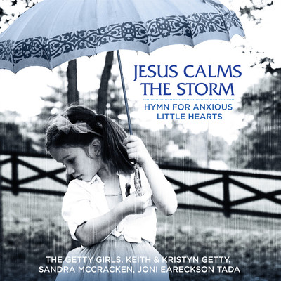 Jesus Calms The Storm (Hymn For Anxious Little Hearts) (featuring Joni Eareckson Tada)/The Getty Girls／Keith & Kristyn Getty／Sandra McCracken