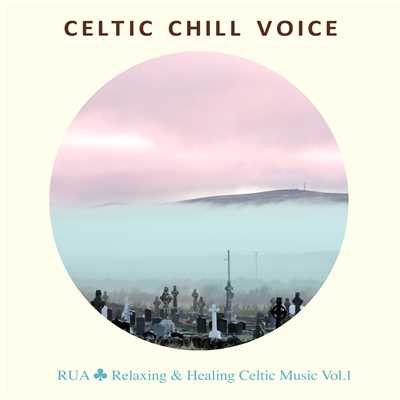 Celtic Chill Voice - Relaxing & Healing 美しい歌声のケルト音楽集 Vol.1/Rua