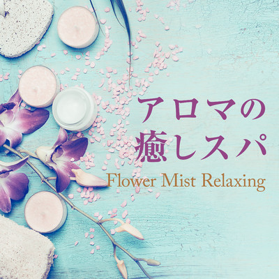 アロマの癒しスパ 〜Flower Mist Relaxing〜/Relax α Wave