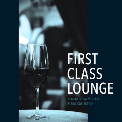 アルバム/First Class Lounge 〜しっとり美しい大人のクラシックジャズピアノ〜/Cafe lounge Jazz