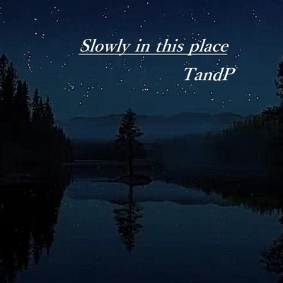 Slowly in this place/TandP
