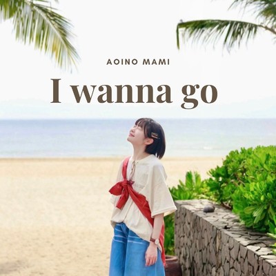 I wanna go/葵乃 まみ