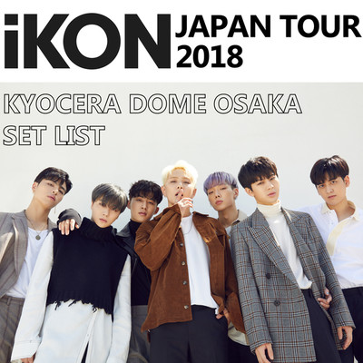 「iKON JAPAN TOUR 2018」KYOCERA DOME OSAKA SET LIST/iKON