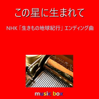この星に生まれて〜NHK「生きもの地球紀行」エンディング(オルゴール)/オルゴールサウンド J-POP