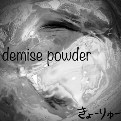 demise powder/きょーりゅー
