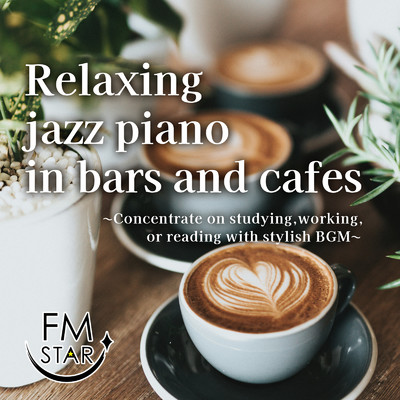 Relaxing jazz piano in bars and cafes 〜 Concentrate on studying, working, or reading with stylish BGM 〜/FM STAR