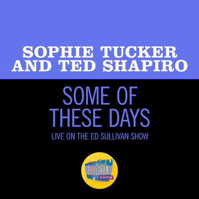 Some Of These Days (Live On The Ed Sullivan Show, November 29, 1953)/Sophie Tucker／テッド・シャピロ