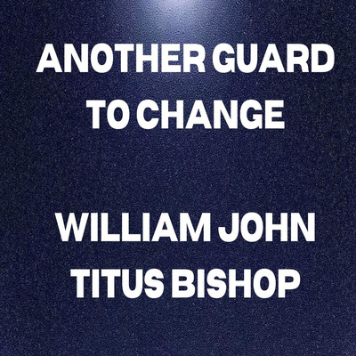 Another Guard To Change/William John Titus Bishop