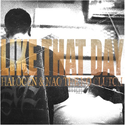 Like that day/HALOGEN & NAOtheNoClutch