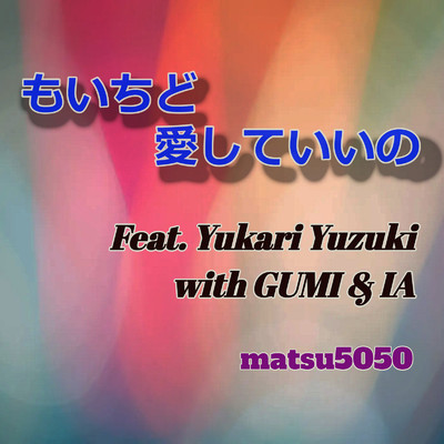 もいちど愛していいの (feat. 結月ゆかり, GUMI & IA)/matsu5050