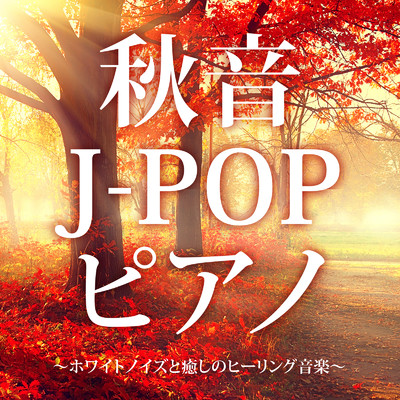 アルバム/秋音J-POPピアノ〜ホワイトノイズと癒しのヒーリング音楽〜/Relasical