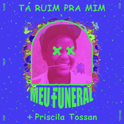 Ta Ruim Pra Mim/Meu  Funeral／Priscila Tossan