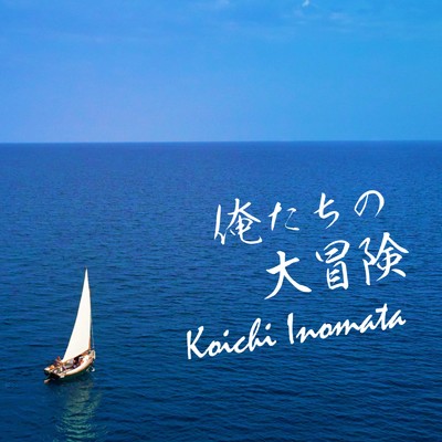 俺たちの大冒険/KOICHI INOMATA