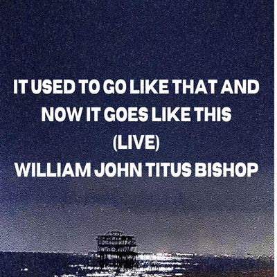 シングル/It Used to Go Like That and Now it Goes Like This (Live) (Live)/William John Titus Bishop