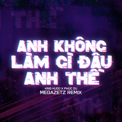 Anh Khong Lam Gi Dau Anh The (Megazetz Remix)/Phuc Du & King Kudo