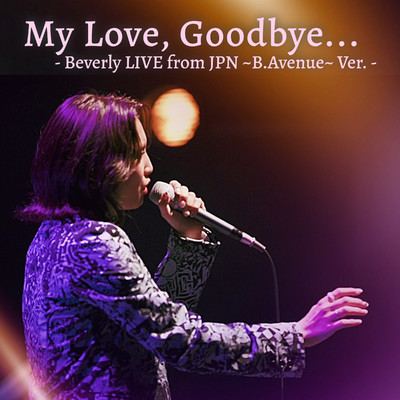 シングル/My Love, Goodbye... - Beverly LIVE from JPN 〜B.Avenue〜 Ver. -/Beverly