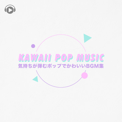 ”KAWAII POP MUSIC -気持ちが弾むポップでかわいいBGM集- ”/ALL BGM CHANNEL