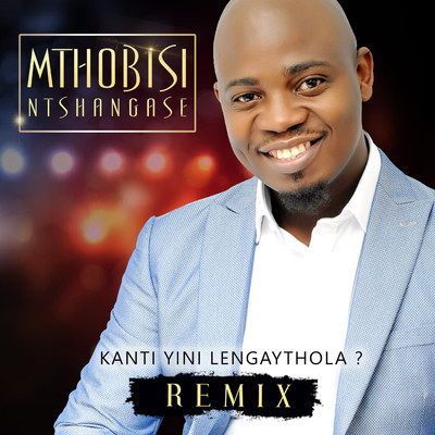 Kanti Yini Lengaythola/Mthobisi Ntshangase