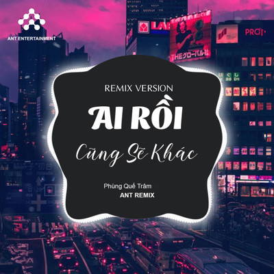 Ai Roi Cung Se Khac (Remix Version)/Ant Remix & Phung Que Tram