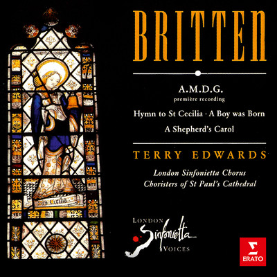 Britten: A.M.D.G, Hymn to St Cecilia, A Boy Was Born & A Shepherd's Carol/Terry Edwards／London Sinfonietta Chorus／London Sinfonietta Voices／Choristers of St Paul's Cathedral