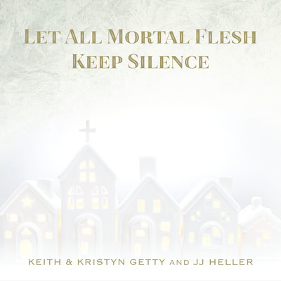 Let All Mortal Flesh Keep Silence/Keith & Kristyn Getty／JJ Heller