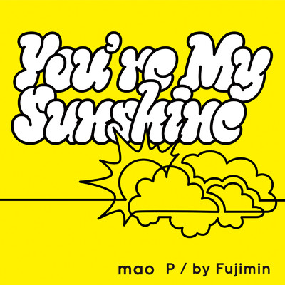 You're My Sunshine/MAO P／by Fujimin