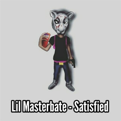 Satisfied/Lil Masterbate
