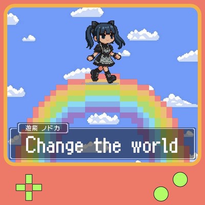 Change the world/遊飛ノドカ