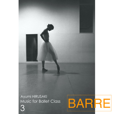 アルバム/Music for Ballet Class 3 Barre/Ayumi HIRUSAKI