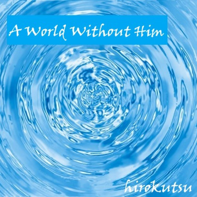 A World Without Him/hirokutsu