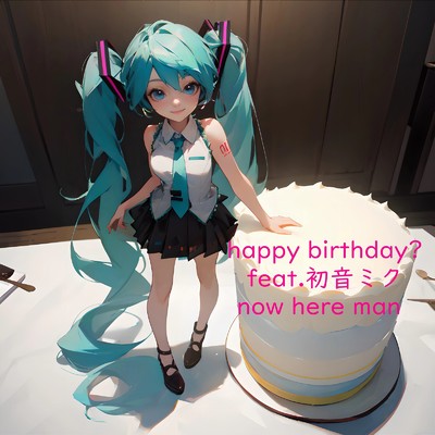 happy birthday？ (feat. 初音ミク)/now here man