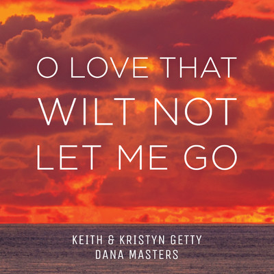 O Love That Wilt Not Let Me Go/Keith & Kristyn Getty／Dana Masters