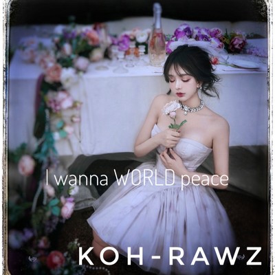 I wanna WORLD peace/koh.rawz