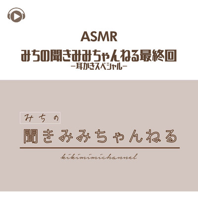 アルバム/ASMR - みちの聞きみみちゃんねる最終回 -耳かきスペシャル-/みちゃんねるASMR