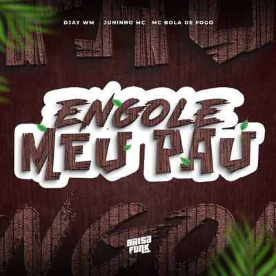 Engole Meu Pau/Djay WM, MC Bola de Fogo & Juninho MC