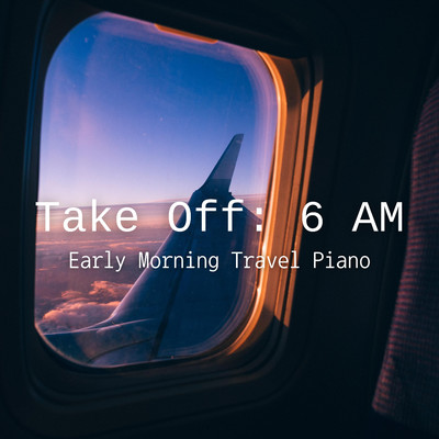 Take Off 6 AM - 早朝トラベルピアノ/Relaxing Piano Crew