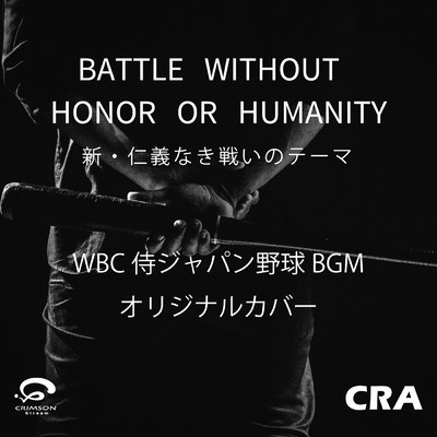 BATTLE WTHOUT HONOR OR HUMANITY ／ 新・仁義なき戦いのテーマ WBC侍ジャパン野球BGM オリジナルカバー/CRA